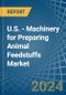U.S. - Machinery for Preparing Animal Feedstuffs - Market Analysis, forecast, Size, Trends and Insights - Product Thumbnail Image