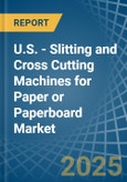 U.S. - Slitting and Cross Cutting Machines for Paper or Paperboard - Market Analysis, forecast, Size, Trends and Insights- Product Image