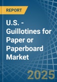 U.S. - Guillotines for Paper or Paperboard - Market Analysis, forecast, Size, Trends and Insights- Product Image