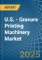 U.S. - Gravure Printing Machinery - Market Analysis, Forecast, Size, Trends and Insights - Product Thumbnail Image