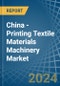 China - Printing Textile Materials Machinery - Market Analysis, Forecast, Size, Trends and Insights - Product Thumbnail Image