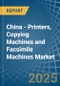 China - Printers, Copying Machines and Facsimile Machines - Market Analysis, Forecast, Size, Trends and Insights - Product Image