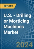 U.S. - Drilling or Morticing Machines - Market Analysis, Forecast, Size, Trends and Insights- Product Image