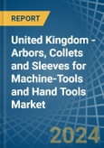 United Kingdom - Arbors, Collets and Sleeves for Machine-Tools and Hand Tools - Market Analysis, forecast, Size, Trends and Insights- Product Image