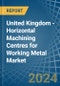 United Kingdom - Horizontal Machining Centres for Working Metal - Market Analysis, forecast, Size, Trends and Insights - Product Image