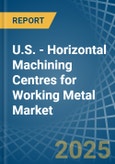 U.S. - Horizontal Machining Centres for Working Metal - Market Analysis, forecast, Size, Trends and Insights- Product Image