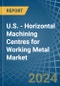 U.S. - Horizontal Machining Centres for Working Metal - Market Analysis, forecast, Size, Trends and Insights - Product Thumbnail Image