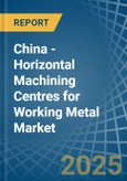 China - Horizontal Machining Centres for Working Metal - Market Analysis, forecast, Size, Trends and Insights- Product Image