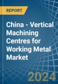 China - Vertical Machining Centres for Working Metal - Market Analysis, forecast, Size, Trends and Insights- Product Image