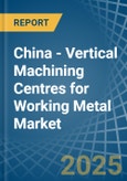 China - Vertical Machining Centres for Working Metal - Market Analysis, forecast, Size, Trends and Insights- Product Image