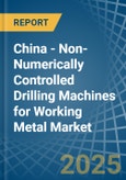 China - Non-Numerically Controlled Drilling Machines for Working Metal - Market Analysis, forecast, Size, Trends and Insights- Product Image