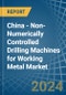 China - Non-Numerically Controlled Drilling Machines for Working Metal - Market Analysis, forecast, Size, Trends and Insights - Product Thumbnail Image