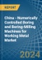 China - Numerically Controlled Boring and Boring-Milling Machines for Working Metal - Market Analysis, forecast, Size, Trends and Insights - Product Image
