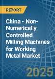 China - Non-Numerically Controlled Milling Machines for Working Metal - Market Analysis, forecast, Size, Trends and Insights- Product Image