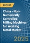 China - Non-Numerically Controlled Milling Machines for Working Metal - Market Analysis, forecast, Size, Trends and Insights - Product Thumbnail Image