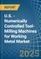 U.S. - Numerically Controlled Tool-Milling Machines for Working Metal - Market Analysis, forecast, Size, Trends and Insights - Product Thumbnail Image