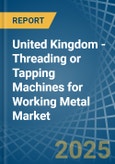 United Kingdom - Threading or Tapping Machines for Working Metal - Market Analysis, forecast, Size, Trends and Insights- Product Image