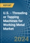 U.S. - Threading or Tapping Machines for Working Metal - Market Analysis, forecast, Size, Trends and Insights - Product Thumbnail Image