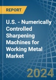 U.S. - Numerically Controlled Sharpening Machines for Working Metal - Market Analysis, forecast, Size, Trends and Insights- Product Image