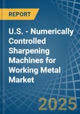 U.S. - Numerically Controlled Sharpening Machines for Working Metal - Market Analysis, forecast, Size, Trends and Insights- Product Image