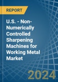 U.S. - Non-Numerically Controlled Sharpening Machines for Working Metal - Market Analysis, forecast, Size, Trends and Insights- Product Image