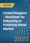 United Kingdom - Machines for Deburring or Polishing Metal - Market Analysis, forecast, Size, Trends and Insights - Product Thumbnail Image