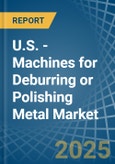 U.S. - Machines for Deburring or Polishing Metal - Market Analysis, forecast, Size, Trends and Insights- Product Image