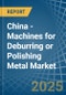 China - Machines for Deburring or Polishing Metal - Market Analysis, forecast, Size, Trends and Insights - Product Thumbnail Image