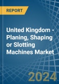 United Kingdom - Planing, Shaping or Slotting Machines - Market Analysis, Forecast, Size, Trends and Insights- Product Image