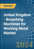 United Kingdom - Broaching Machines for Working Metal - Market Analysis, forecast, Size, Trends and Insights- Product Image