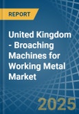 United Kingdom - Broaching Machines for Working Metal - Market Analysis, forecast, Size, Trends and Insights- Product Image