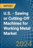 U.S. - Sawing or Cutting-Off Machines for Working Metal - Market Analysis, forecast, Size, Trends and Insights- Product Image