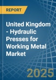 United Kingdom - Hydraulic Presses for Working Metal - Market Analysis, forecast, Size, Trends and Insights- Product Image