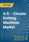 U.S. - Circular Knitting Machines - Market Analysis, Forecast, Size, Trends and Insights - Product Thumbnail Image