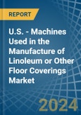 U.S. - Machines Used in the Manufacture of Linoleum or Other Floor Coverings - Market Analysis, Forecast, Size, Trends and insights- Product Image