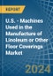 U.S. - Machines Used in the Manufacture of Linoleum or Other Floor Coverings - Market Analysis, Forecast, Size, Trends and insights - Product Thumbnail Image
