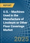 U.S. - Machines Used in the Manufacture of Linoleum or Other Floor Coverings - Market Analysis, Forecast, Size, Trends and insights - Product Thumbnail Image