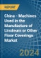 China - Machines Used in the Manufacture of Linoleum or Other Floor Coverings - Market Analysis, Forecast, Size, Trends and insights - Product Thumbnail Image