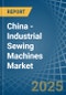 China - Industrial Sewing Machines - Market Analysis, Forecast, Size, Trends and Insights - Product Image