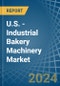 U.S. - Industrial Bakery Machinery - Market Analysis, Forecast, Size, Trends and Insights - Product Image