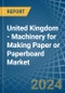United Kingdom - Machinery for Making Paper or Paperboard - Market Analysis, forecast, Size, Trends and Insights - Product Thumbnail Image