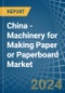China - Machinery for Making Paper or Paperboard - Market Analysis, forecast, Size, Trends and Insights - Product Thumbnail Image