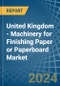 United Kingdom - Machinery for Finishing Paper or Paperboard - Market Analysis, forecast, Size, Trends and Insights - Product Thumbnail Image