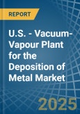 U.S. - Vacuum-Vapour Plant for the Deposition of Metal - Market Analysis, forecast, Size, Trends and Insights- Product Image
