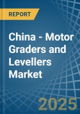 China - Motor Graders and Levellers - Market Analysis, Forecast, Size, Trends and Insights- Product Image