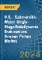 U.S. - Submersible Motor, Single-Stage Rotodynamic Drainage and Sewage Pumps - Market Analysis, Forecast, Size, Trends and Insights - Product Thumbnail Image