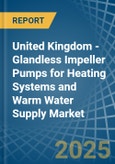 United Kingdom - Glandless Impeller Pumps for Heating Systems and Warm Water Supply - Market Analysis, forecast, Size, Trends and Insights- Product Image