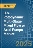 U.S. - Rotodynamic Multi-Stage Mixed Flow or Axial Pumps - Market Analysis, Forecast, Size, Trends and Insights- Product Image