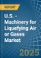 U.S. - Machinery for Liquefying Air or Gases - Market Analysis, forecast, Size, Trends and Insights - Product Image