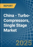 China - Turbo-Compressors, Single Stage - Market Analysis, Forecast, Size, Trends and Insights- Product Image